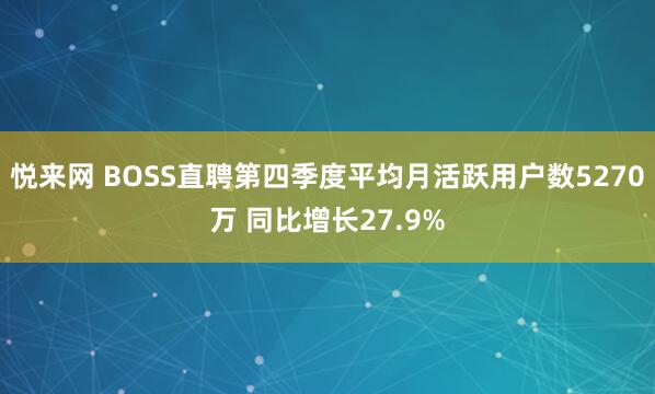 悦来网 BOSS直聘第四季度平均月活跃用户数5270万 同比增长27.9%