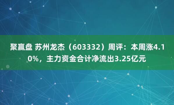 聚赢盘 苏州龙杰（603332）周评：本周涨4.10%，主力资金合计净流出3.25亿元