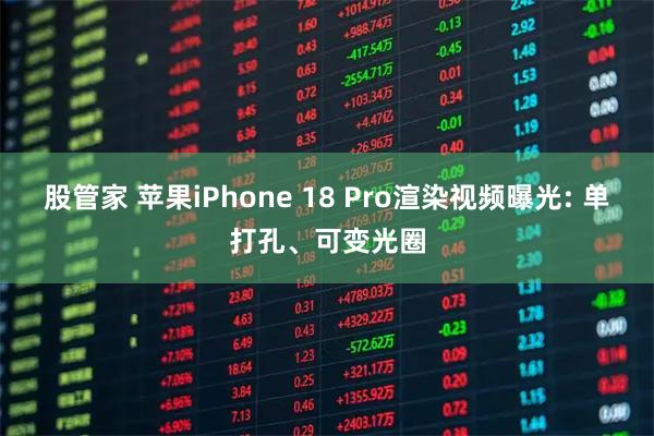 股管家 苹果iPhone 18 Pro渲染视频曝光: 单打孔、可变光圈