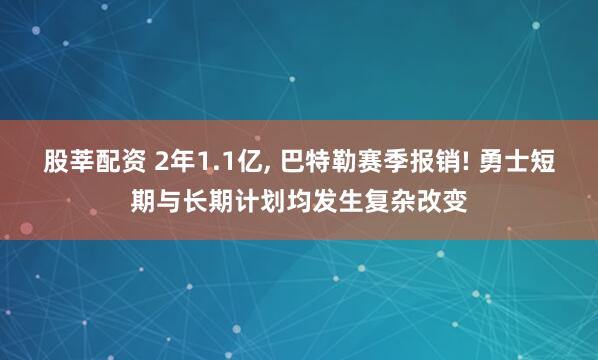 股莘配资 2年1.1亿, 巴特勒赛季报销! 勇士短期与长期计划均发生复杂改变