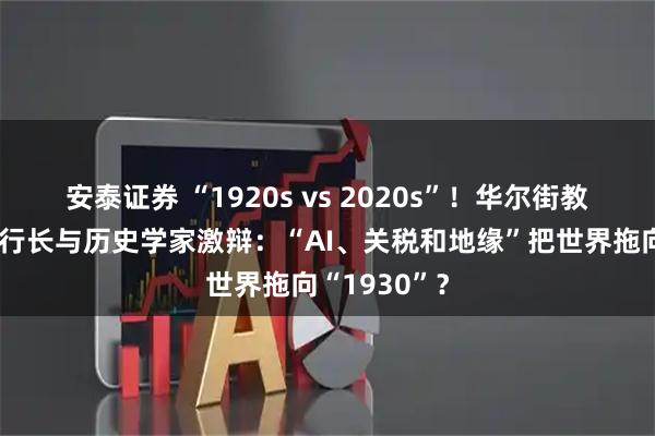 安泰证券 “1920s vs 2020s”！华尔街教父、欧央行行长与历史学家激辩：“AI、关税和地缘”把世界拖向“1930”？