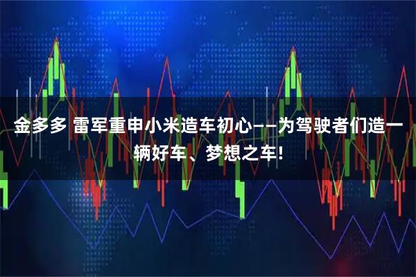 金多多 雷军重申小米造车初心——为驾驶者们造一辆好车、梦想之车!
