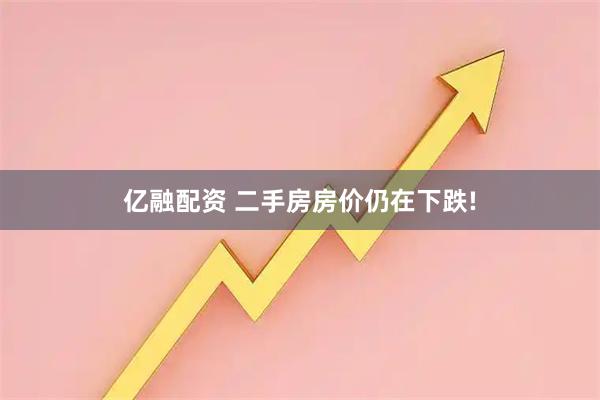 亿融配资 二手房房价仍在下跌!