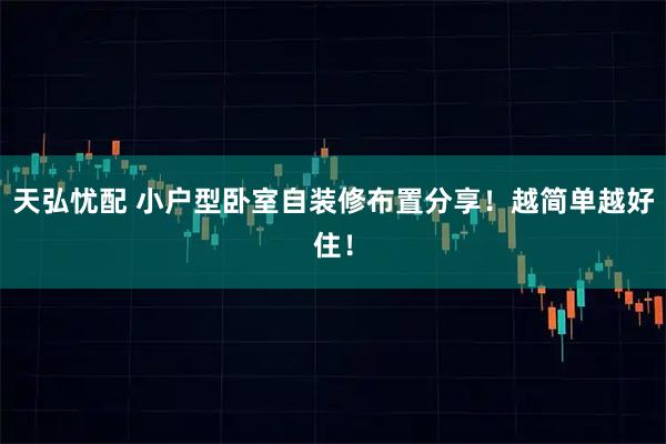 天弘忧配 小户型卧室自装修布置分享！越简单越好住！