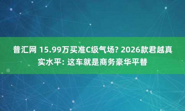 普汇网 15.99万买准C级气场? 2026款君越真实水平: 这车就是商务豪华平替