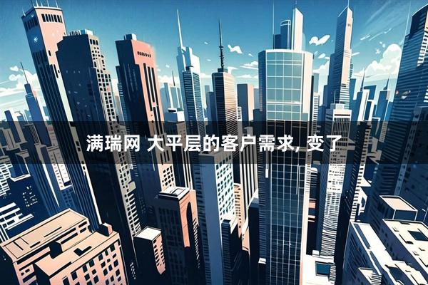 满瑞网 大平层的客户需求, 变了