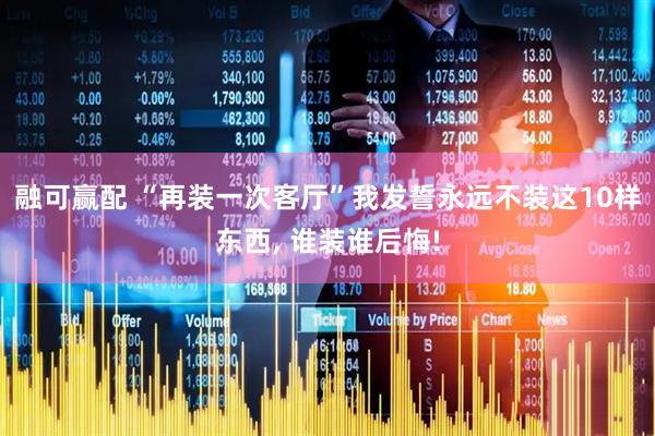 融可赢配 “再装一次客厅”我发誓永远不装这10样东西, 谁装谁后悔!